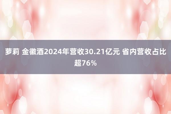 萝莉 金徽酒2024年营收30.21亿元 省内营收占比超76%