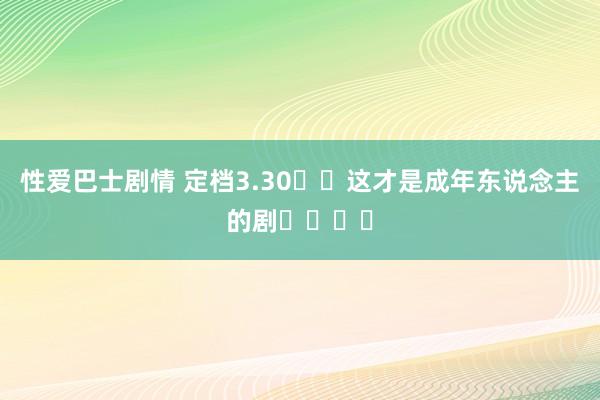 性爱巴士剧情 定档3.30❗️这才是成年东说念主的剧❗️❗️
