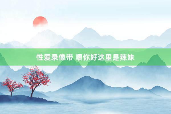 性爱录像带 喂你好这里是辣妹