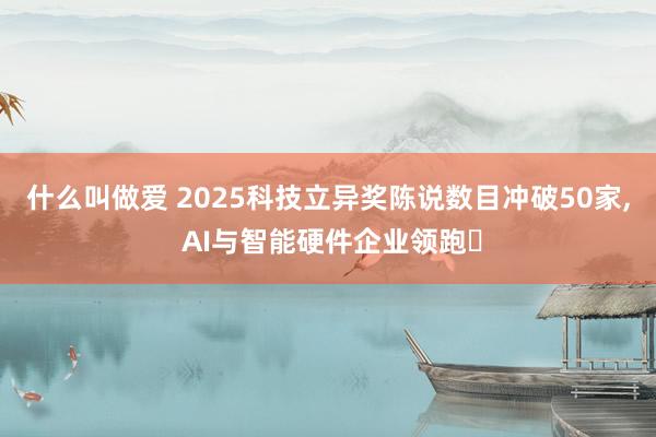 什么叫做爱 2025科技立异奖陈说数目冲破50家, AI与智能硬件企业领跑‌