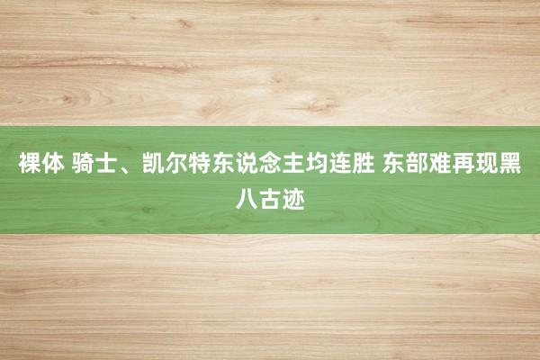 裸体 骑士、凯尔特东说念主均连胜 东部难再现黑八古迹