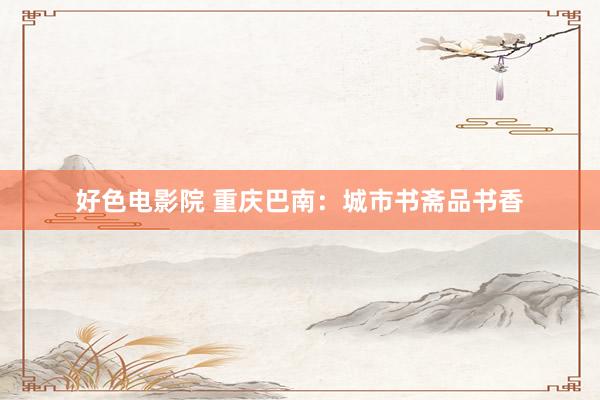 好色电影院 重庆巴南：城市书斋品书香