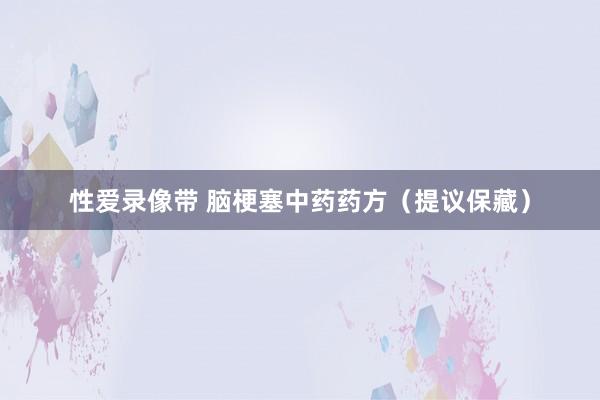 性爱录像带 脑梗塞中药药方（提议保藏）
