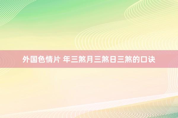 外国色情片 年三煞月三煞日三煞的口诀