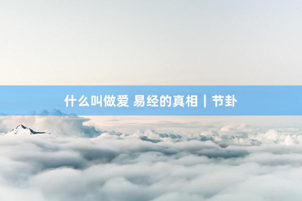 什么叫做爱 易经的真相｜节卦