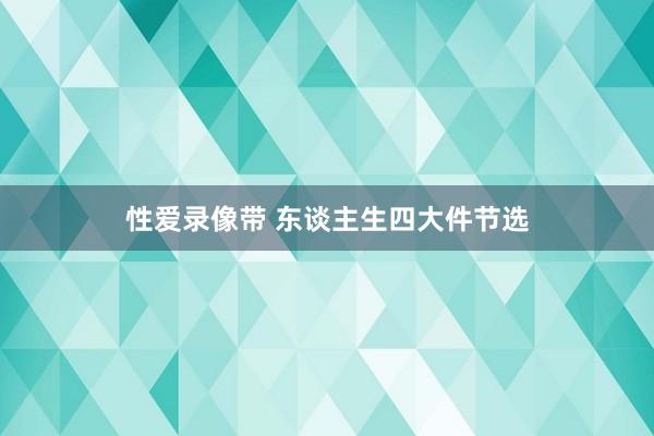 性爱录像带 东谈主生四大件节选