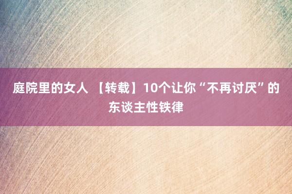 庭院里的女人 【转载】10个让你“不再讨厌”的东谈主性铁律