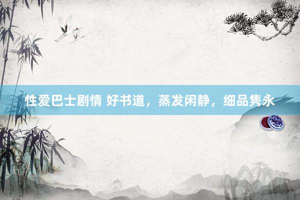 性爱巴士剧情 好书道，蒸发闲静，细品隽永