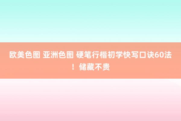 欧美色图 亚洲色图 硬笔行楷初学快写口诀60法！储藏不贵