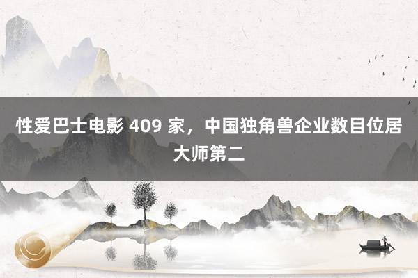 性爱巴士电影 409 家，中国独角兽企业数目位居大师第二